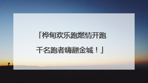 桦甸欢乐跑燃情开跑 千名跑者嗨翻金城！