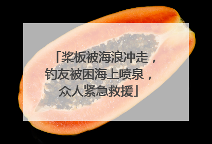 桨板被海浪冲走，钓友被困海上喷泉，众人紧急救援
