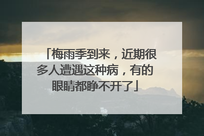 梅雨季到来，近期很多人遭遇这种病，有的眼睛都睁不开了
