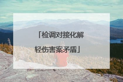 检调对接化解轻伤害案矛盾