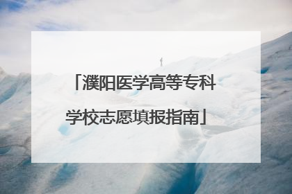 濮阳医学高等专科学校志愿填报指南
