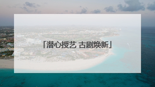 潜心授艺 古剧焕新