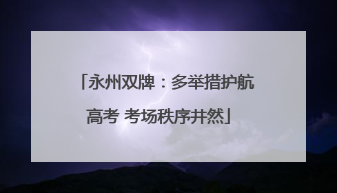 永州双牌：多举措护航高考 考场秩序井然