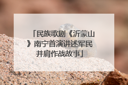 民族歌剧《沂蒙山》南宁首演讲述军民并肩作战故事