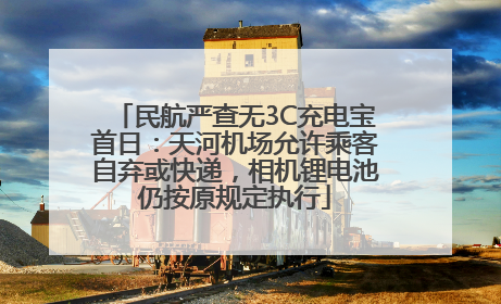 民航严查无3C充电宝首日：天河机场允许乘客自弃或快递，相机锂电池仍按原规定执行