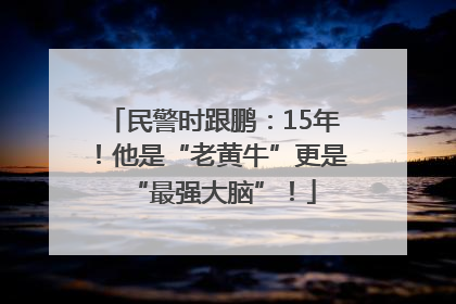 民警时跟鹏：15年！他是“老黄牛”更是“最强大脑”！