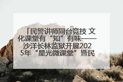 民警讲师同台竞技 文化课堂有“知”有味——沙洋长林监狱开展2025年“星光微课堂”暨民警优质课竞赛