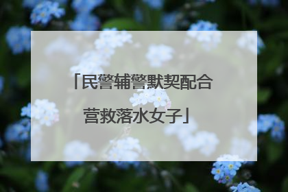民警辅警默契配合 营救落水女子