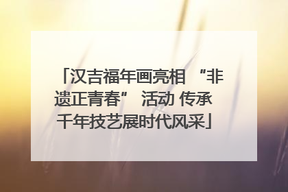 汉吉福年画亮相 “非遗正青春” 活动 传承千年技艺展时代风采