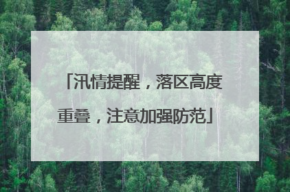 汛情提醒，落区高度重叠，注意加强防范