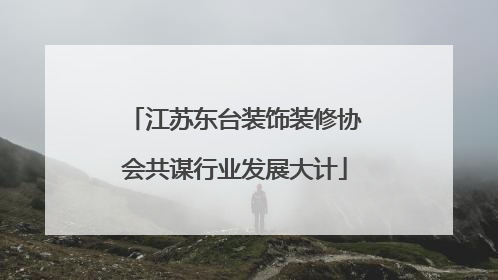 江苏东台装饰装修协会共谋行业发展大计
