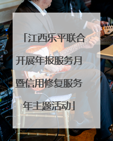 江西乐平联合开展年报服务月暨信用修复服务年主题活动