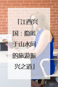 江西兴国：隐匿于山水间的旅游振兴之道
