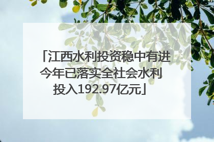 江西水利投资稳中有进 今年已落实全社会水利投入192.97亿元