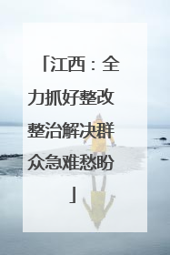 江西：全力抓好整改整治解决群众急难愁盼