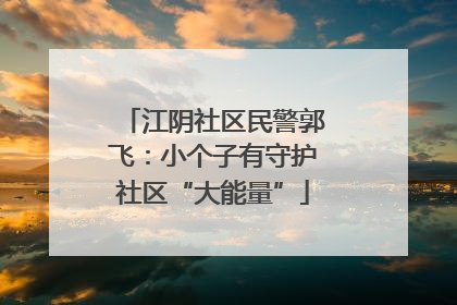 江阴社区民警郭飞：小个子有守护社区“大能量”