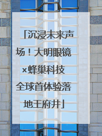 沉浸未来声场！大明眼镜×蜂巢科技 全球首体验落地王府井