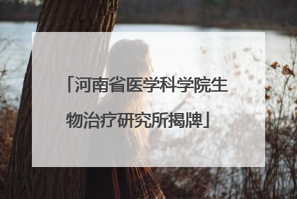 河南省医学科学院生物治疗研究所揭牌