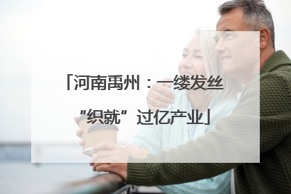 河南禹州：一缕发丝“织就”过亿产业