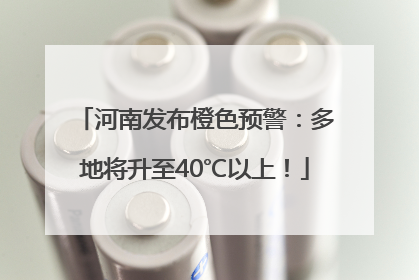河南发布橙色预警：多地将升至40℃以上！