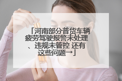 河南部分普货车辆疲劳驾驶报警未处理、违规未管控 还有这些问题→