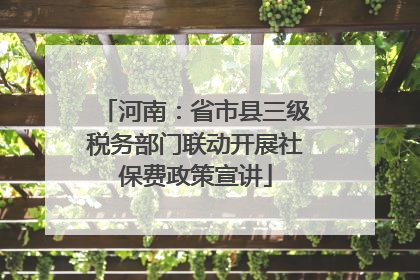 河南：省市县三级税务部门联动开展社保费政策宣讲