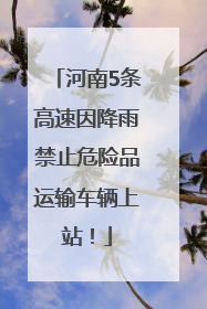 河南5条高速因降雨禁止危险品运输车辆上站！