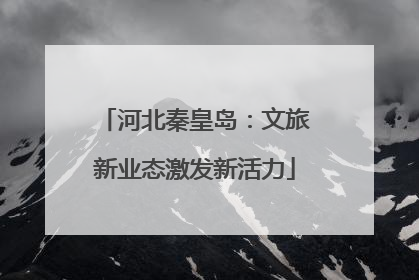 河北秦皇岛：文旅新业态激发新活力