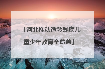 河北推动适龄残疾儿童少年教育全覆盖