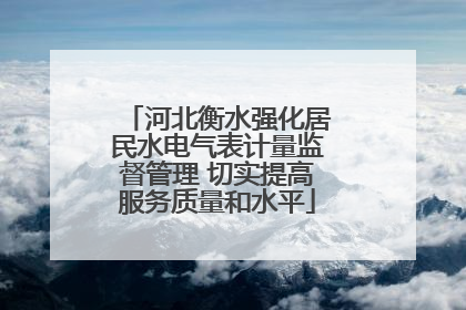 河北衡水强化居民水电气表计量监督管理 切实提高服务质量和水平