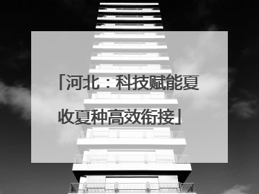 河北：科技赋能夏收夏种高效衔接