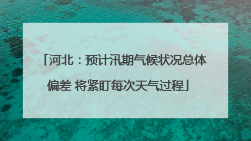 河北：预计汛期气候状况总体偏差 将紧盯每次天气过程