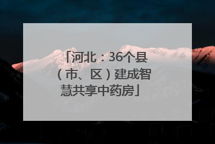 河北：36个县（市、区）建成智慧共享中药房
