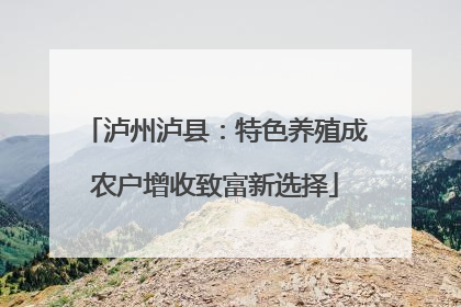泸州泸县：特色养殖成农户增收致富新选择