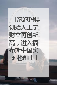 泡泡玛特创始人王宁财富再创新高，进入福布斯中国实时榜前十