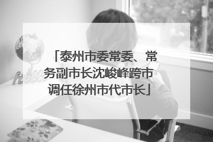 泰州市委常委、常务副市长沈峻峰跨市调任徐州市代市长