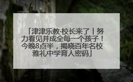 津津乐教·校长来了丨努力看见并成全每一个孩子！今晚8点半，揭晓百年名校雅礼中学育人密码