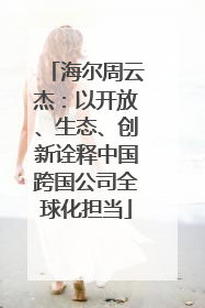 海尔周云杰：以开放、生态、创新诠释中国跨国公司全球化担当