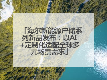 海尔新能源户储系列新品发布：以AI+定制化适配全球多元场景需求