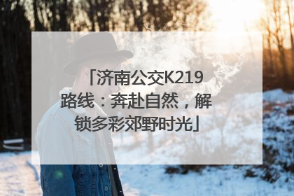 济南公交K219路线：奔赴自然，解锁多彩郊野时光