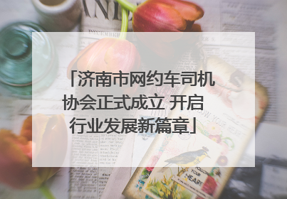 济南市网约车司机协会正式成立 开启行业发展新篇章