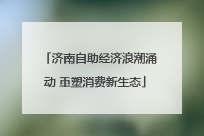 济南自助经济浪潮涌动 重塑消费新生态