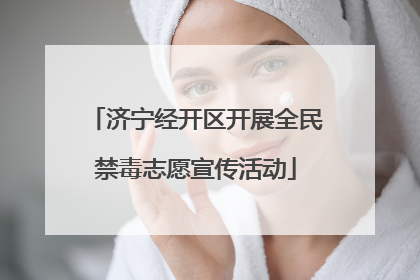 济宁经开区开展全民禁毒志愿宣传活动