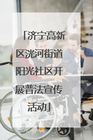 济宁高新区洸河街道阳光社区开展普法宣传活动