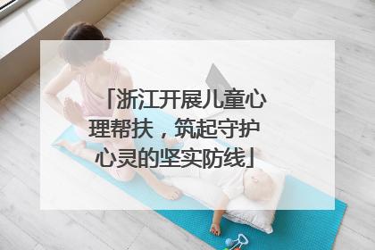 浙江开展儿童心理帮扶，筑起守护心灵的坚实防线