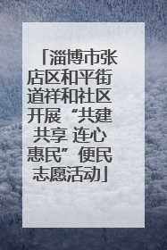 淄博市张店区和平街道祥和社区开展“共建共享 连心惠民”便民志愿活动
