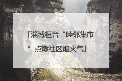 淄博桓台“睦邻集市”点燃社区烟火气