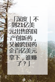 深度｜不到21亿美元出售的国产创新药，又被跨国药企百亿美元拿下，谁赚了？
