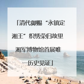 清代御赐“永镇定湘王”织绣荣归故里 湘军博物馆首展唯一历史见证