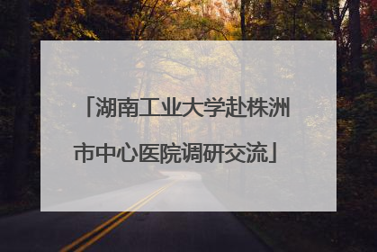 湖南工业大学赴株洲市中心医院调研交流